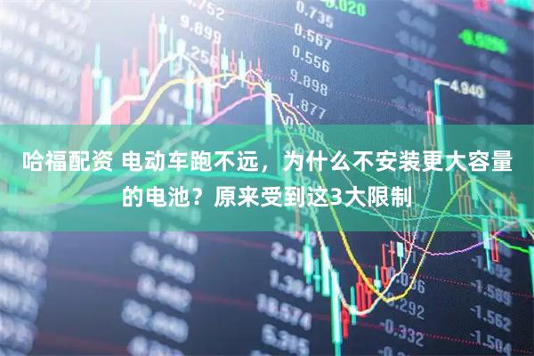 哈福配资 电动车跑不远，为什么不安装更大容量的电池？原来受到这3大限制