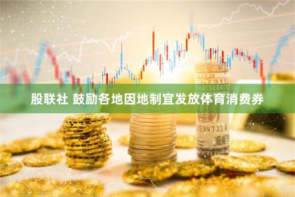 股联社 鼓励各地因地制宜发放体育消费券