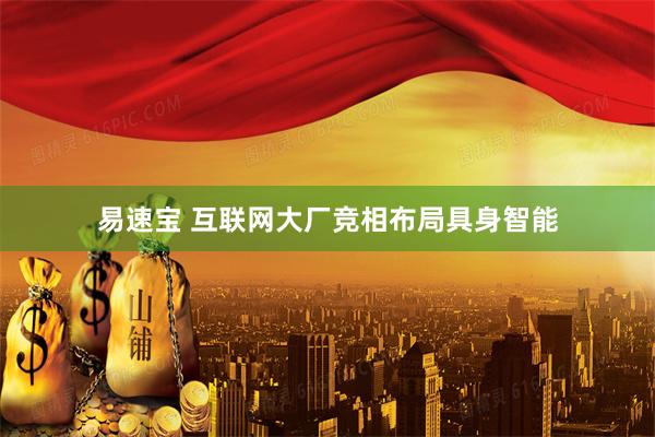 易速宝 互联网大厂竞相布局具身智能