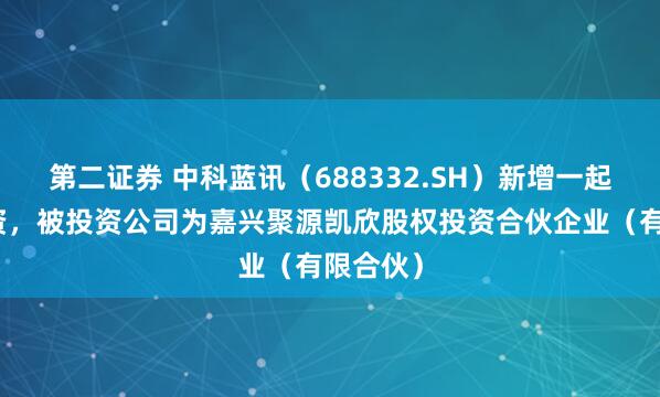 第二证券 中科蓝讯（688332.SH）新增一起对外投资，被投资公司为嘉兴聚源凯欣股权投资合伙企业（有限合伙）