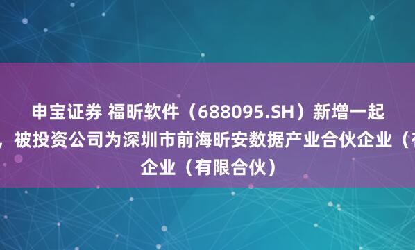 申宝证券 福昕软件（688095.SH）新增一起对外投资，被投资公司为深圳市前海昕安数据产业合伙企业（有限合伙）