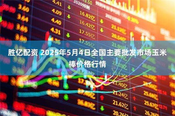 胜亿配资 2025年5月4日全国主要批发市场玉米棒价格行情