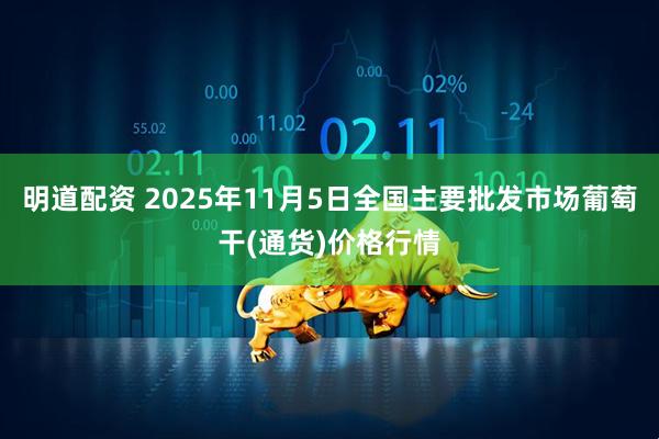明道配资 2025年11月5日全国主要批发市场葡萄干(通货)价格行情