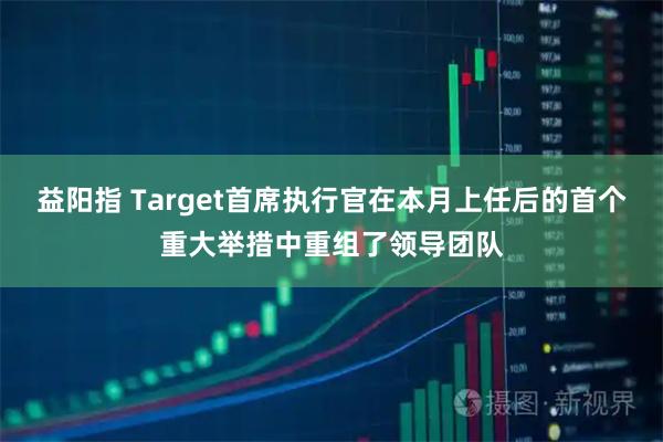 益阳指 Target首席执行官在本月上任后的首个重大举措中重组了领导团队