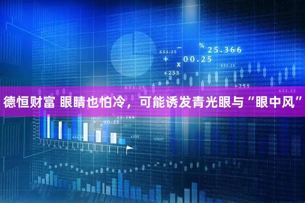 德恒财富 眼睛也怕冷，可能诱发青光眼与“眼中风”