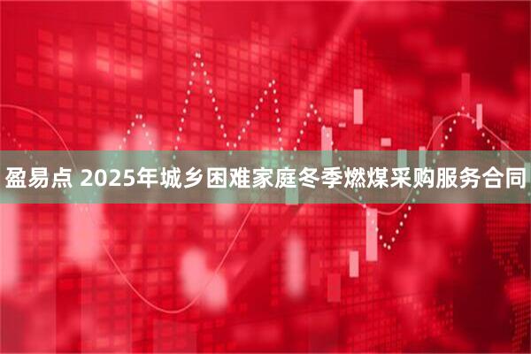 盈易点 2025年城乡困难家庭冬季燃煤采购服务合同